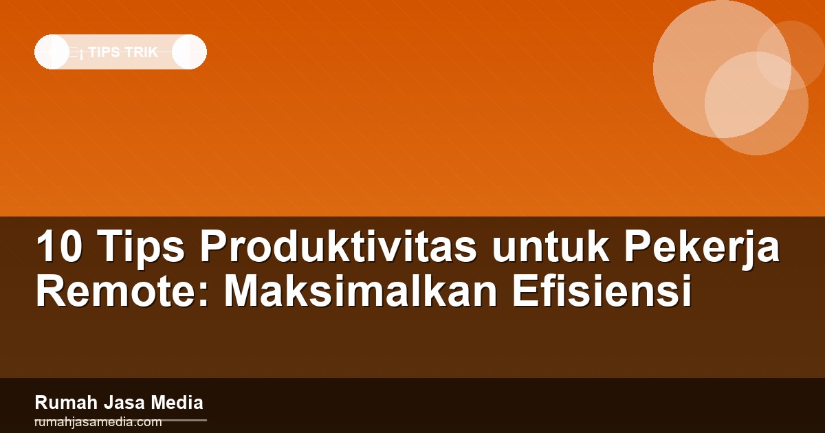 10 Tips Produktivitas untuk Pekerja Remote: Maksimalkan Efisiensi