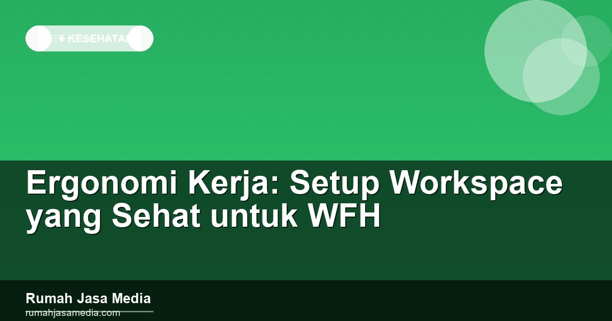 Ergonomi Kerja: Setup Workspace yang Sehat untuk WFH
