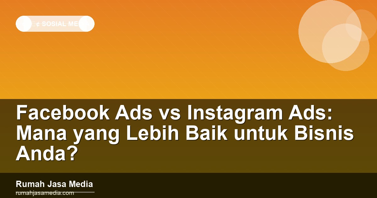 Facebook Ads vs Instagram Ads: Mana yang Lebih Baik untuk Bisnis Anda?