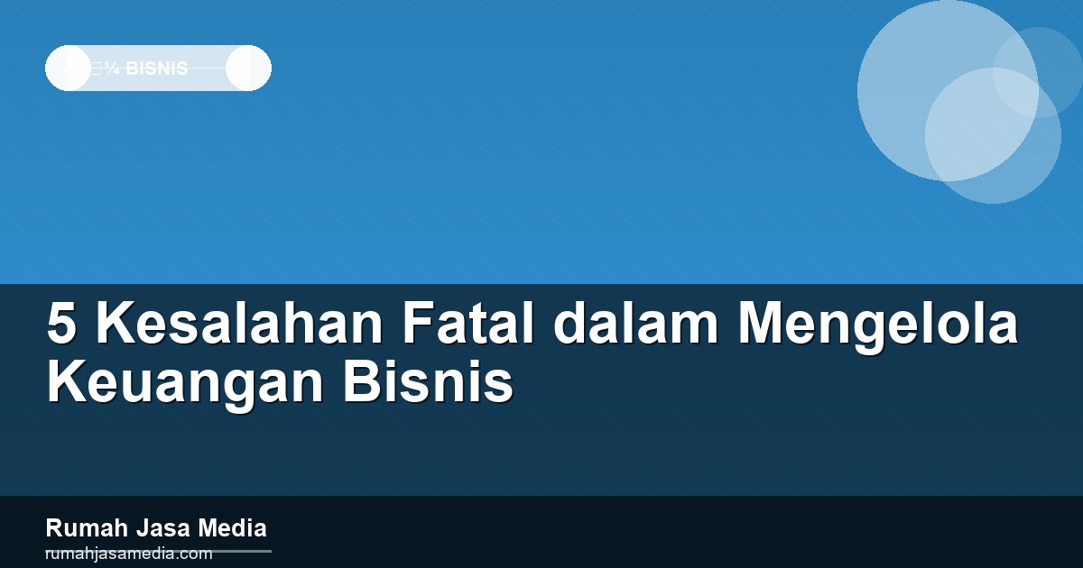 5 Kesalahan Fatal dalam Mengelola Keuangan Bisnis