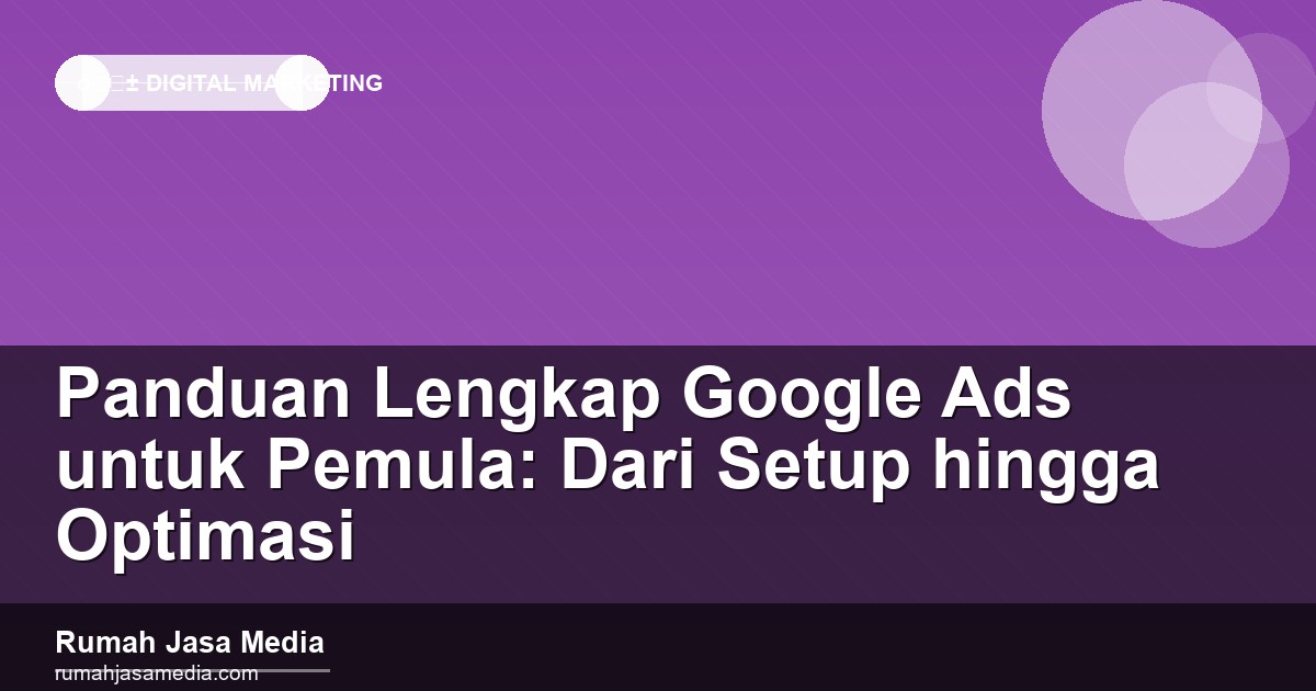 Panduan Lengkap Google Ads untuk Pemula: Dari Setup hingga Optimasi