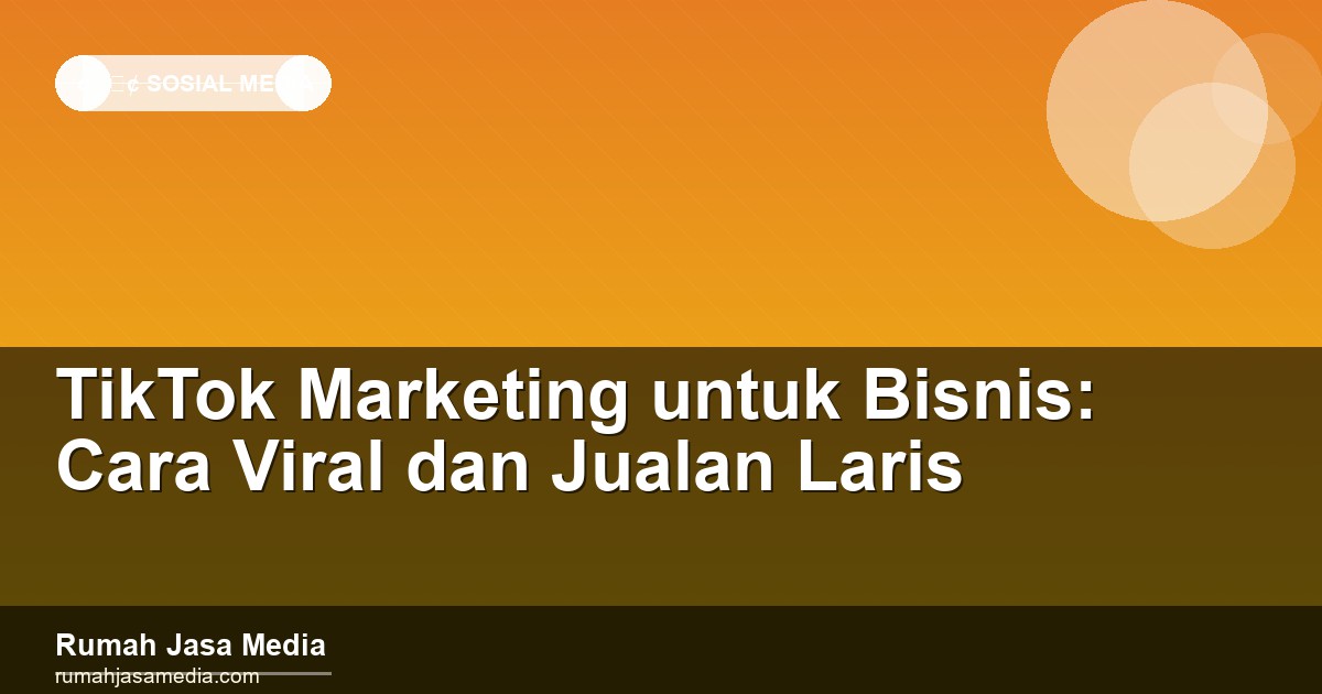 TikTok Marketing untuk Bisnis: Cara Viral dan Jualan Laris